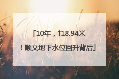 10年，↑18.94米！顺义地下水位回升背后