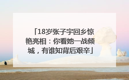 18岁张子宇回乡惊艳亮相：你看她一战倾城，有谁知背后艰辛