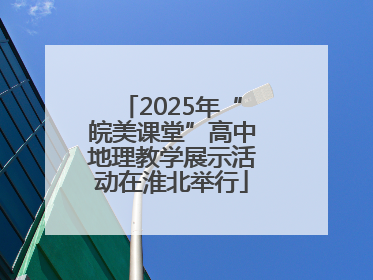 2025年“皖美课堂”高中地理教学展示活动在淮北举行