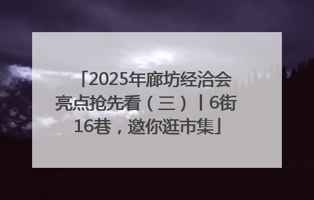 2025年廊坊经洽会亮点抢先看（三）丨6街16巷，邀你逛市集