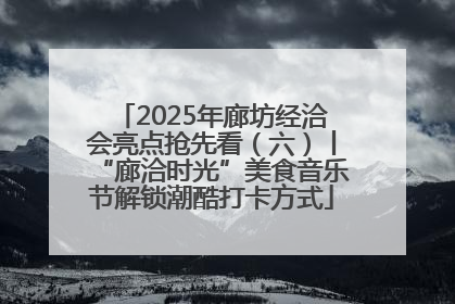 2025年廊坊经洽会亮点抢先看（六）丨“廊洽时光”美食音乐节解锁潮酷打卡方式