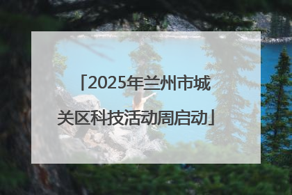 2025年兰州市城关区科技活动周启动