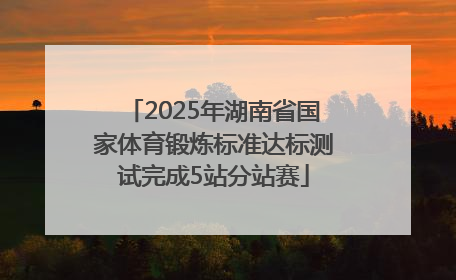 2025年湖南省国家体育锻炼标准达标测试完成5站分站赛