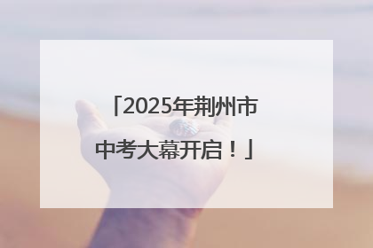 2025年荆州市中考大幕开启！