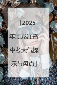 2025年黑龙江省中考天气提示与盘点