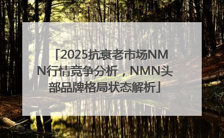 2025抗衰老市场NMN行情竞争分析，NMN头部品牌格局状态解析