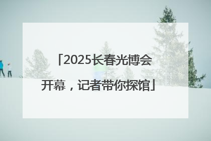 2025长春光博会开幕，记者带你探馆