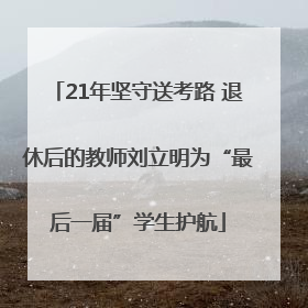 21年坚守送考路 退休后的教师刘立明为“最后一届”学生护航