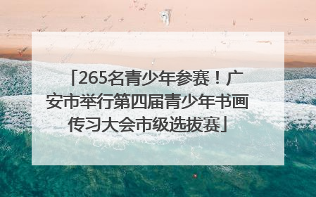 265名青少年参赛！广安市举行第四届青少年书画传习大会市级选拔赛