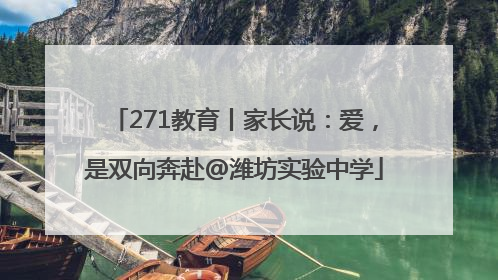 271教育丨家长说：爱，是双向奔赴@潍坊实验中学