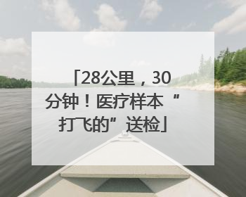 28公里，30分钟！医疗样本“打飞的”送检