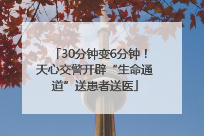 30分钟变6分钟！天心交警开辟“生命通道”送患者送医