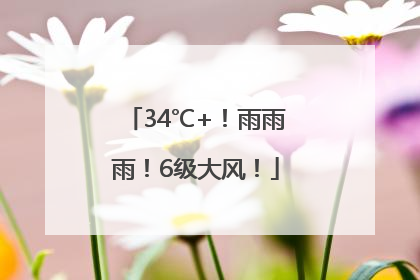 34℃+！雨雨雨！6级大风！