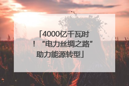 4000亿千瓦时！“电力丝绸之路”助力能源转型