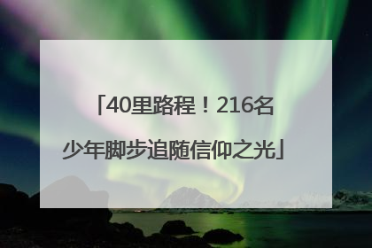 40里路程！216名少年脚步追随信仰之光