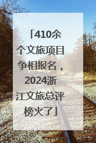 410余个文旅项目争相报名，2024浙江文旅总评榜火了