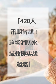 420人汛期备战！这场消防水域救援实战超燃