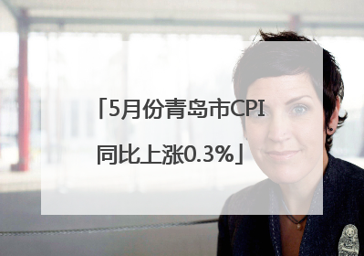 5月份青岛市CPI同比上涨0.3%