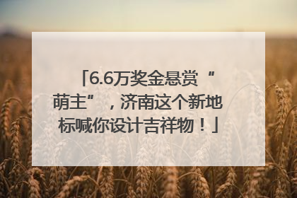 6.6万奖金悬赏“萌主”，济南这个新地标喊你设计吉祥物！