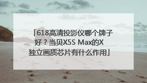 618高清投影仪哪个牌子好？当贝X5S Max的X独立画质芯片有什么作用