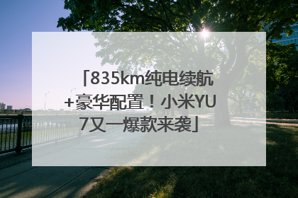835km纯电续航+豪华配置！小米YU7又一爆款来袭