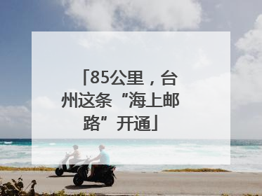 85公里，台州这条“海上邮路”开通