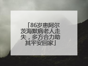 86岁患阿尔茨海默病老人走失，多方合力助其平安回家