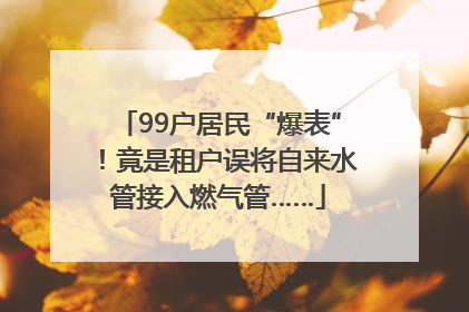 99户居民“爆表”！竟是租户误将自来水管接入燃气管……