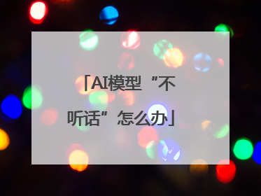 AI模型“不听话”怎么办
