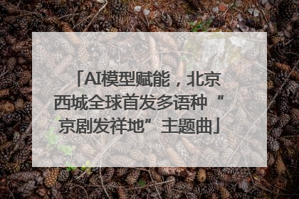 AI模型赋能，北京西城全球首发多语种“京剧发祥地”主题曲