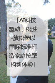 AI科技驱动，松胜-放松堡以国际标准打造家庭按摩椅新体验