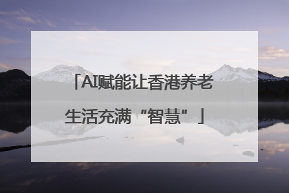 AI赋能让香港养老生活充满“智慧”