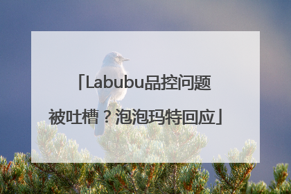 Labubu品控问题被吐槽？泡泡玛特回应