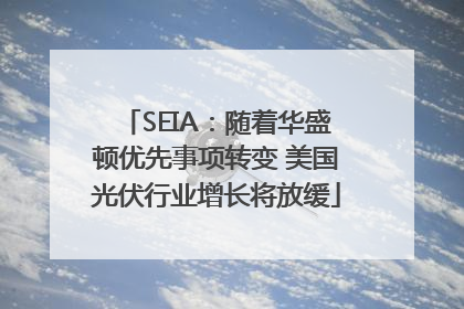 SEIA：随着华盛顿优先事项转变 美国光伏行业增长将放缓