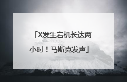 X发生宕机长达两小时！马斯克发声