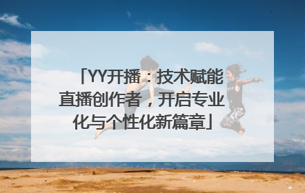 YY开播：技术赋能直播创作者，开启专业化与个性化新篇章
